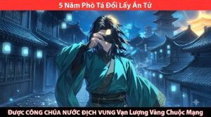 5 Năm Phò Tá Đổi Lấy Án Tử Được Công Chúa Nước Địch Vung Vạn Lượng Vàng Chuộc Mạng cover