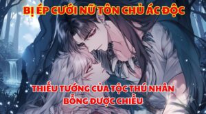 BỊ ÉP CƯỚI NỮ TÔN CHỦ ÁC ĐỘC, THIẾU TƯỚNG CỦA TỘC THÚ NHÂN BỖNG ĐƯỢC CHIỀU cover