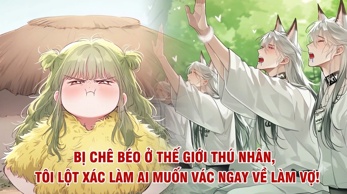BỊ CHÊ BÉO Ở THẾ GIỚI THÚ NHÂN, TÔI LỘT XÁC LÀM AI MUỐN VÁC NGAY VỀ LÀM VỢ!
