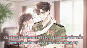 XUYÊN VỀ THẬP NIÊN 1970, BỊ CẢ NHÀ VÂY BẮT, ANH VẪN ÔM GIỮ CÔ TRƯỚC NHÀ HỌ HẠ cover