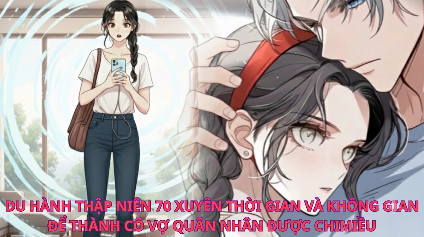 DU HÀNH THẬP NIÊN 70 XUYÊN THỜI GIAN VÀ KHÔNG GIAN ĐỂ THÀNH CÔ VỢ QUÂN NHÂN ĐƯỢC CHIỀU
