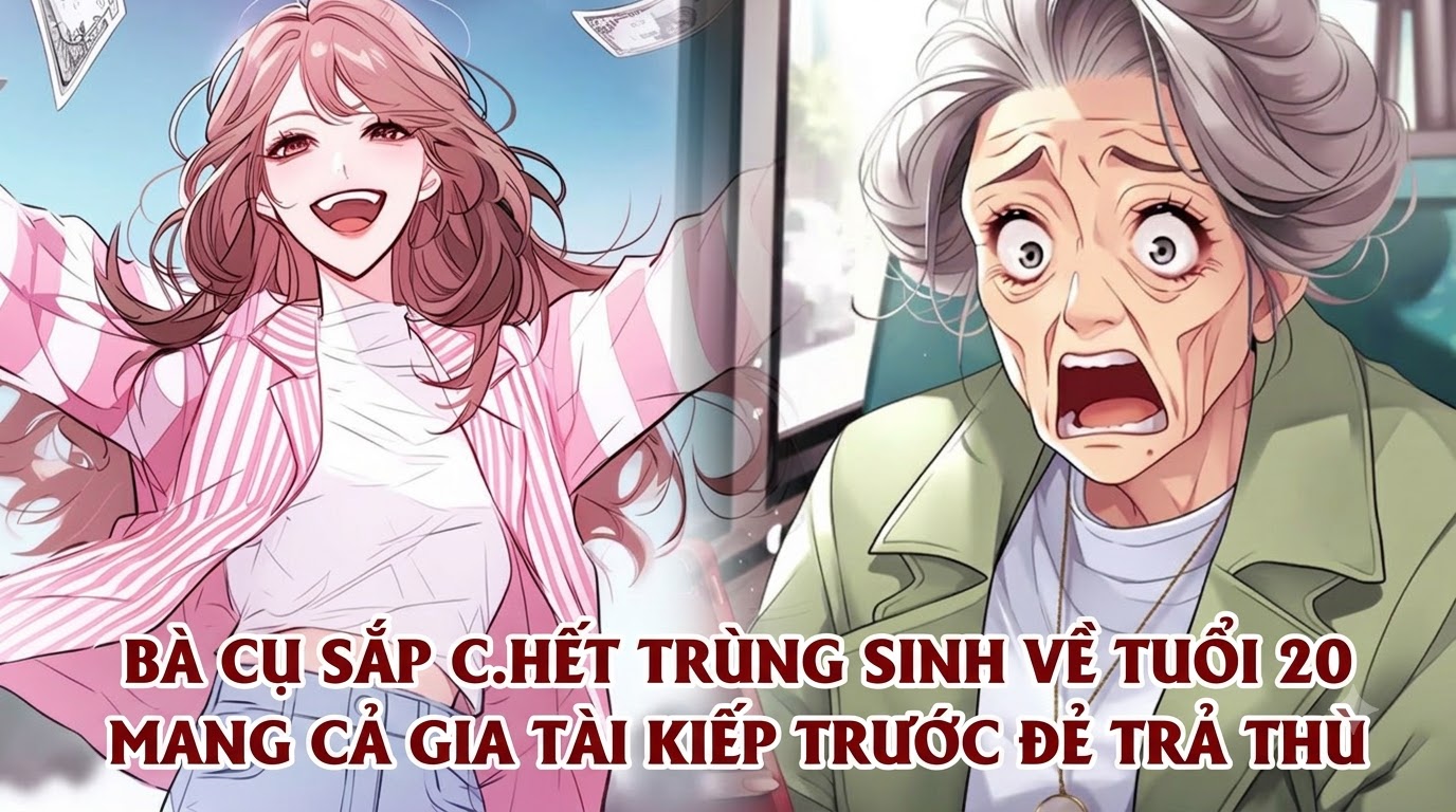 BÀ CỤ SẮP C.HẾT TRÙNG SINH VỀ TUỔI 20 MANG CẢ GIA TÀI KIẾP TRƯỚC ĐẺ TRẢ THÙ