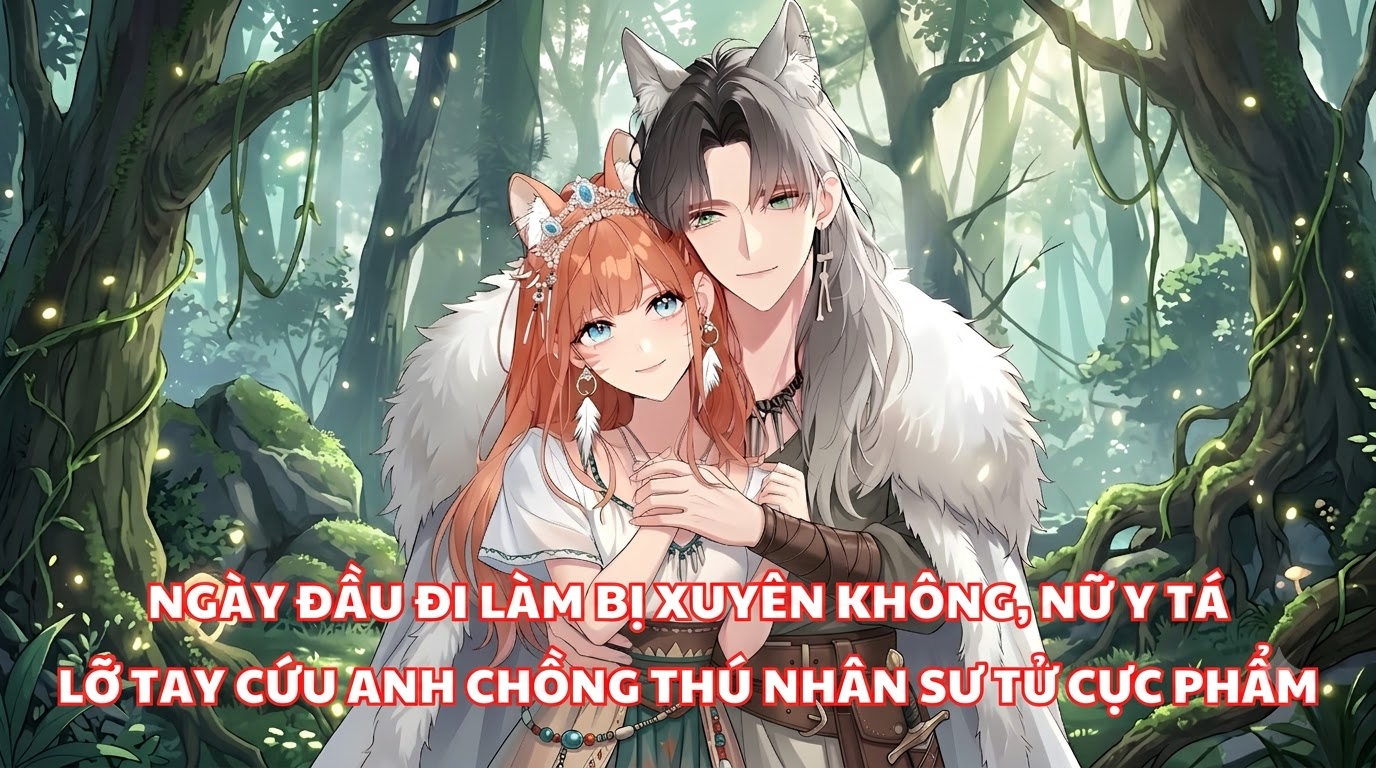 Ngày Đầu Đi Làm Bị Xuyên Không, Nữ Y Tá Lỡ Tay Cứu Anh Chồng Thú Nhân Sư Tử Cực Phẩm
