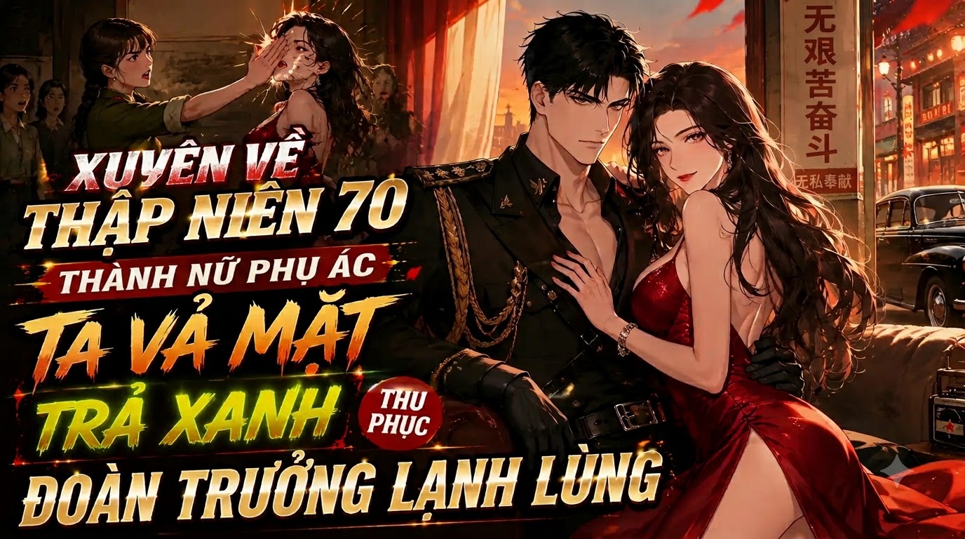 XUYÊN VỀ THẬP NIÊN 70 THÀNH NỮ PHỤ ÁC VẢ MẶT TRÀ XANH THU PHỤC ĐOÀN TRƯỞNG LẠNH LÙNG