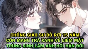 CHỒNG GIÁO SƯ BỎ RƠI 15 NĂM CÒN MANG TRÀ XANH VỀ LIẾM MẶT TRÙNG SINH LÀM ANH HỐI HẬN ĐỜI cover