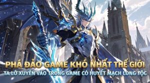 PHÁ ĐẢO GAME KHÓ NHẤT THẾ GIỚI TA LỠ XUYÊN VÀO TRONG GAME CÓ HUYẾT MẠCH LONG TỘC cover