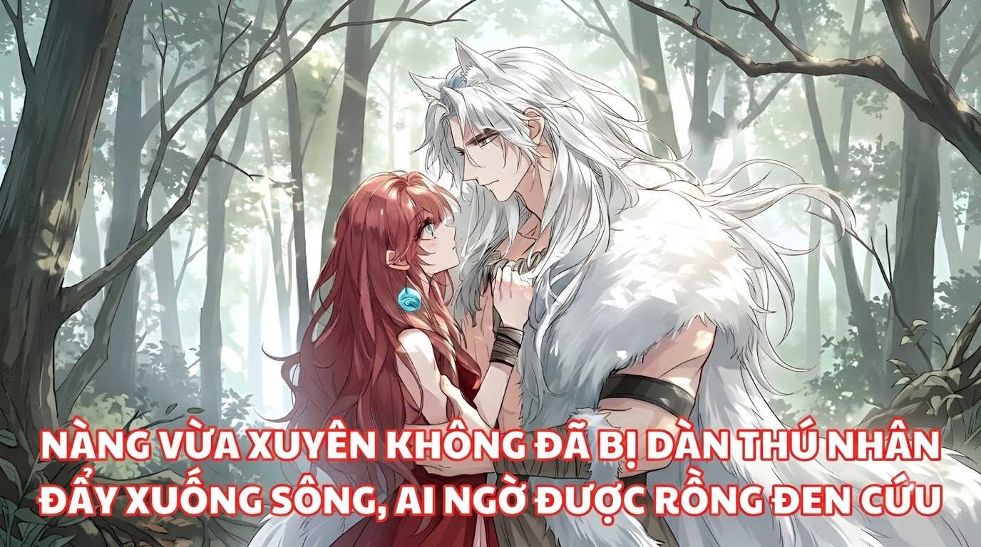 Nàng Vừa Xuyên Không Đã Bị Dàn Thú Nhân Đẩy Xuống Sông, Ai Ngờ Được Rồng Đen Cứu