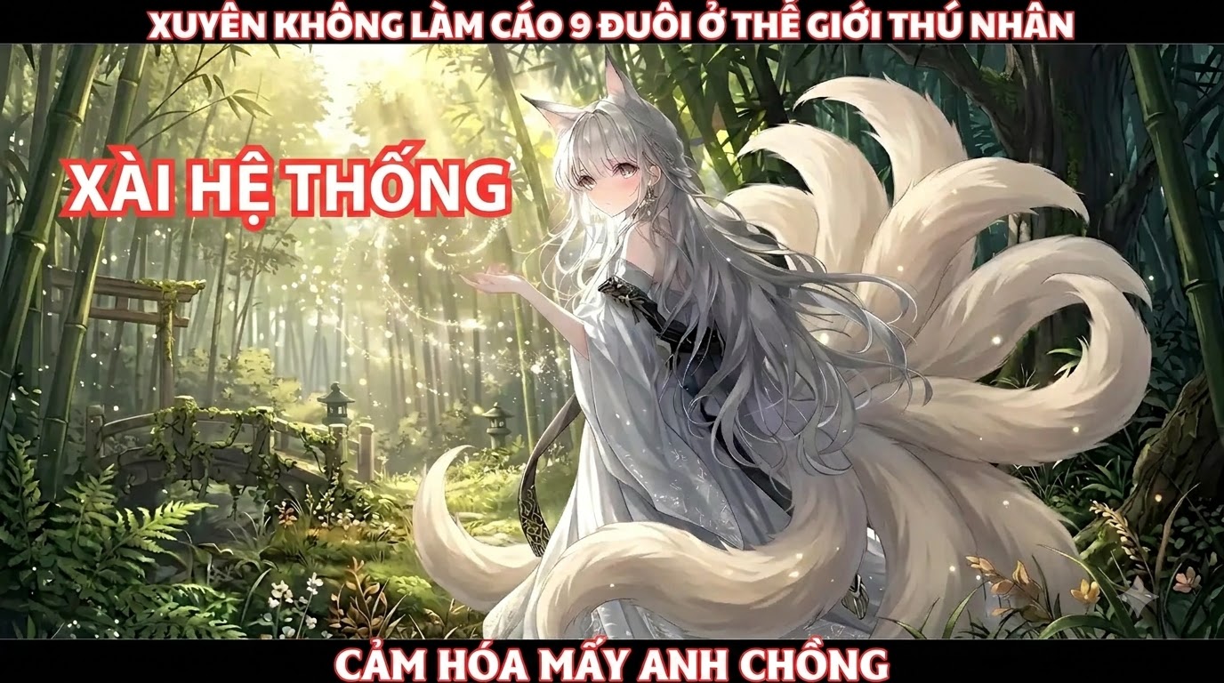 Xuyên Không Làm Cáo 9 Đuôi Ở Thế Giới Thú Nhân, Xài Hệ Thống, Cảm Hóa Mấy Anh Chồng