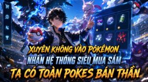 XUYÊN KHÔNG VÀO POKÉMON NHẬN HỆ THỐNG SIÊU MUA SẮM TA CÓ TOÀN POKES BÁN THẦN cover