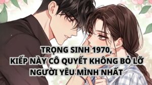 TRỌNG SINH 1970, KIẾP NÀY CÔ QUYẾT KHÔNG BỎ LỠ NGƯỜI YÊU MÌNH NHẤT cover