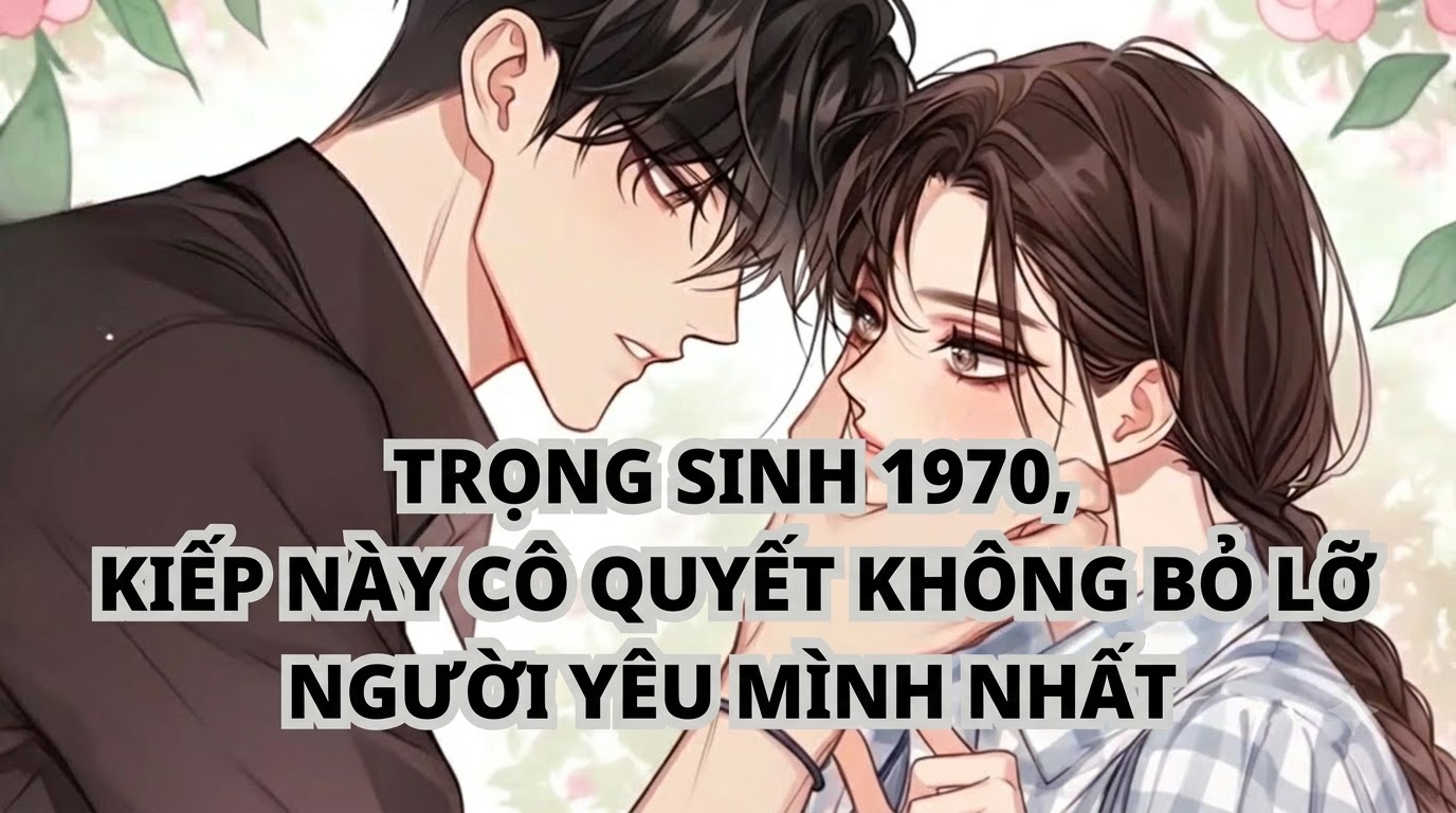 TRỌNG SINH 1970, KIẾP NÀY CÔ QUYẾT KHÔNG BỎ LỠ NGƯỜI YÊU MÌNH NHẤT