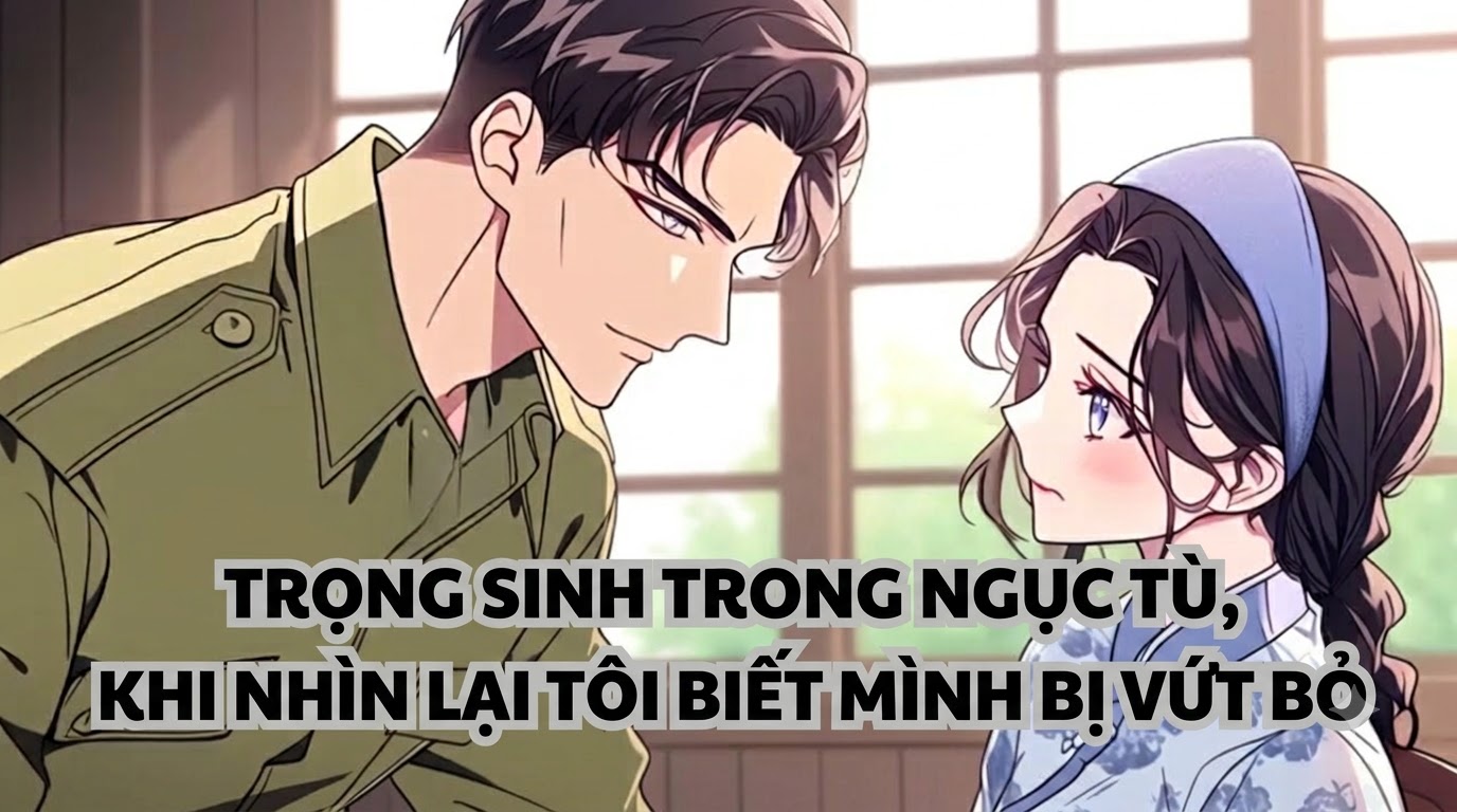 TRỌNG SINH TRONG NGỤC TÙ, KHI NHÌN LẠI TÔI BIẾT MÌNH BỊ VỨT BỎ