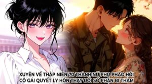 XUYÊN VỀ THẬP NIÊN 70 THÀNH NỮ PHỤ PHÁO HÔI CÔ GÁI QUYẾT LY HÔN THAY ĐỔI SỐ PHẬN BI THẢM cover