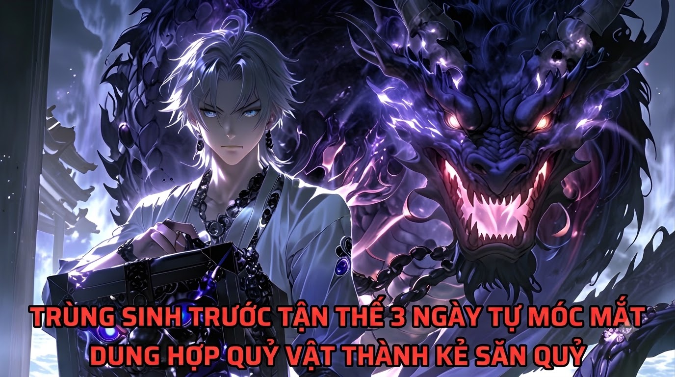 TRÙNG SINH TRƯỚC TẬN THẾ 3 NGÀY TỰ MÓC MẮT DUNG HỢP QUỶ VẬT THÀNH KẺ SĂN QUỶ