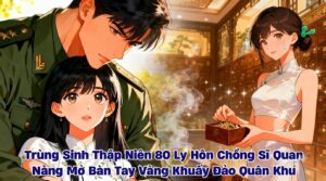 Trùng Sinh Thập NIên 80 Ly Hôn Chồng Sĩ Quan Nàng Mở Bàn Tay Vàng Khuấy Đảo Quân Khu cover