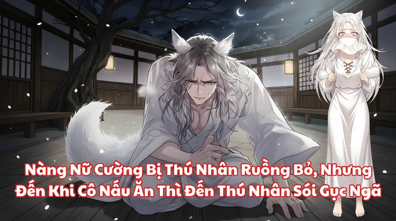 Nàng Nữ Cường Bị Thú Nhân Ruồng Bỏ, Nhưng Đến Khi Cô Nấu Ăn Thì Đến Thú Nhân Sói Gục Ngã