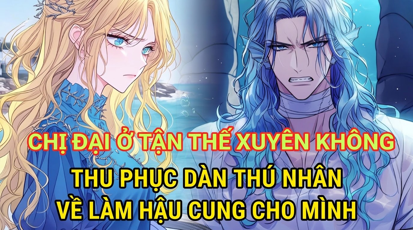 CHỊ ĐẠI Ở TẬN THẾ XUYÊN KHÔNG THU PHỤC DÀN THÚ NHÂN VỀ LÀM HẬU CUNG CHO MÌNH