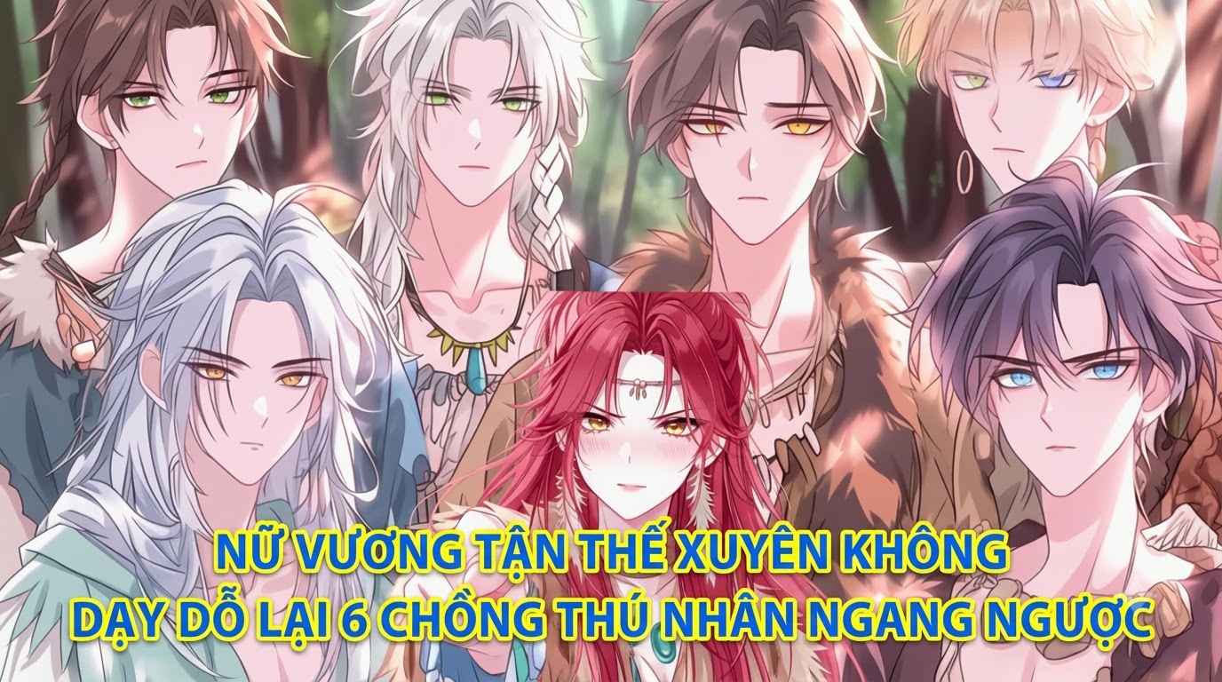 NỮ VƯƠNG TẬN THẾ XUYÊN KHÔNG DẠY DỖ LẠI 6 CHỒNG THÚ NHÂN NGANG NGƯỢC