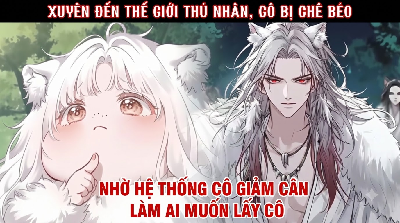 XUYÊN ĐẾN THẾ GIỚI THÚ NHÂN, CÔ BỊ CHÊ BÉO NHỜ HỆ THỐNG CÔ GIẢM CÂN LÀM AI MUỐN LẤY CÔ