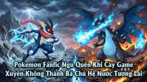 Pokemon Fanfic Ngủ Quên Khi Cày Game Xuyên Không Thành Bá Chủ Hệ Nước Tương Lai cover