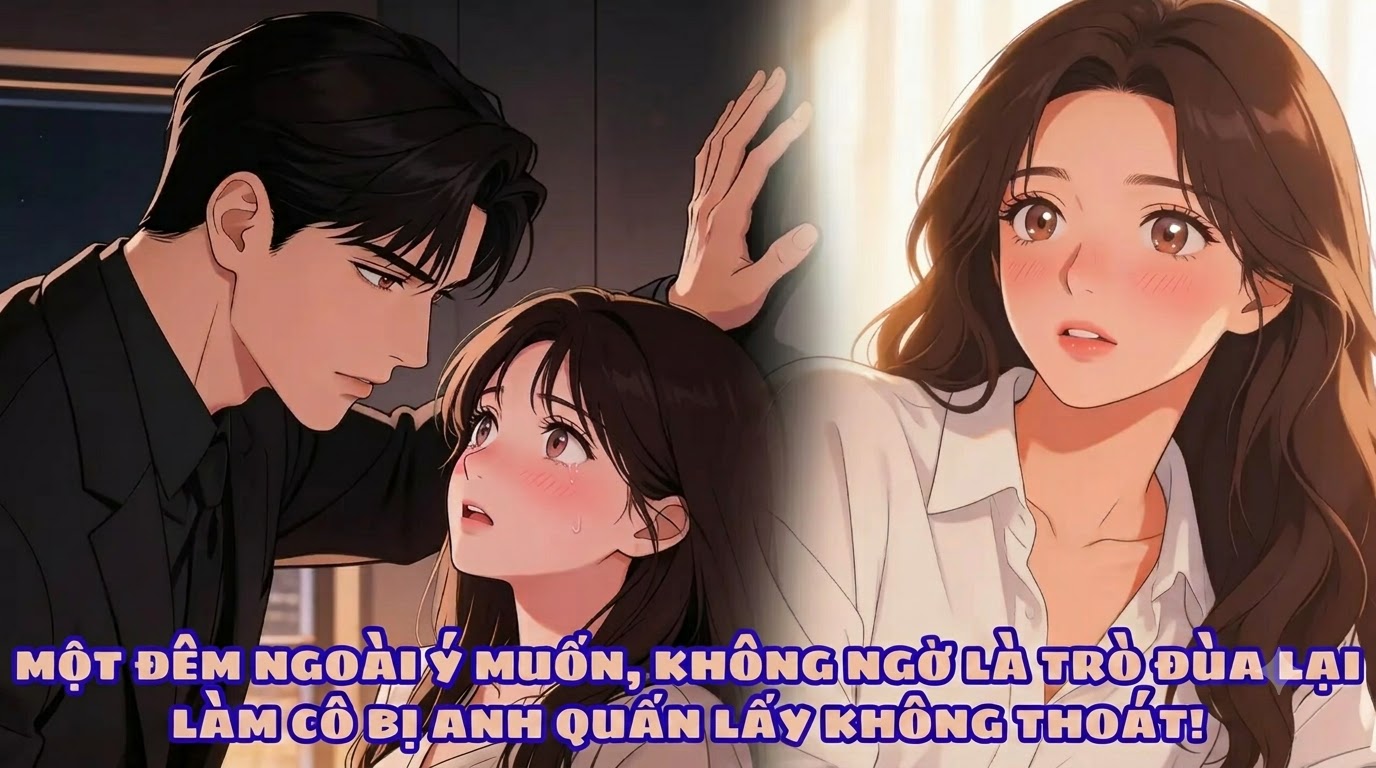 MỘT ĐÊM NGOÀI Ý MUỐN, KHÔNG NGỜ LÀ TRÒ ĐÙA LẠI LÀM CÔ BỊ ANH QUẤN LẤY KHÔNG THOÁT!