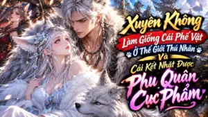 Xuyên Không Làm Giống Cái Phế Vật Ở Thế Giới Thú Nhân Và Cái Kết Nhặt Được Phu Quân Cực Phẩm cover